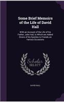 Some Brief Memoirs of the Life of David Hall: With an Account of the Life of his Father, John Hall, to Which are Added Divers of his Epistles to Friends on Various Occasions(English)