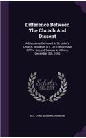Difference Between The Church And Dissent: A Discourse Delivered In St. John's Church, Brooklyn, N.y. On The Evening Of The Second Sunday In Advent, December 6th, 1846
