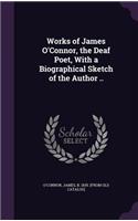 Works of James O'Connor, the Deaf Poet, With a Biographical Sketch of the Author ..