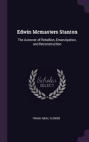 Edwin Mcmasters Stanton: The Autocrat of Rebellion, Emancipation, and Reconstruction