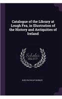 Catalogue of the Library at Lough Fea, in Illustration of the History and Antiquities of Ireland