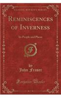 Reminiscences of Inverness: Its People and Places (Classic Reprint)