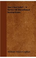 Am I Too Late? - A Series Of Devotional Instructions
