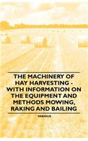 Machinery of Hay Harvesting - With Information on the Equipment and Methods Mowing, Raking and Bailing