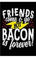 Friends Come & Go But Bacon Is Forever!