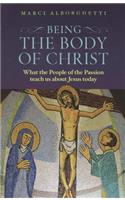 Being the Body of Christ: What the People of the Passion Teach Us about Jesus Today: What the People of the Passion Teach Us about Jesus Today