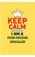 Keep Calm Because I Am A Fixed Income Specialist - Funny Fixed Income Specialist Notebook And Journal Gift: Lined Notebook / Journal Gift, 120 Pages, 6x9, Soft Cover, Matte Finish