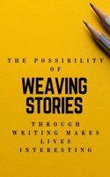 The Possibility of weaving stories through Writing makes Life interesting