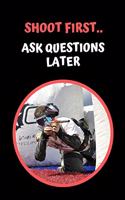 Shoot First.. Ask Questions Later: Paintball Themed Novelty Lined Notebook / Journal To Write In Perfect Gift Item (6 x 9 inches)