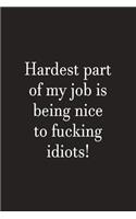 Hardest Part Of My Job Is Being Nice To Fucking Idiots