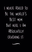 I never asked to be the World's Best Mom: Funny Office Notebook/Journal For Women/Men/Coworkers/Boss/Business Woman/Funny office work desk humor/ Stress Relief Anger Management Journal(6x9 i