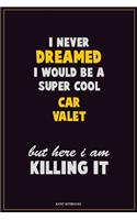 I Never Dreamed I would Be A Super Cool Car Valet But Here I Am Killing It: Career Motivational Quotes 6x9 120 Pages Blank Lined Notebook Journal