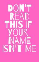 Don't Read This If Your Name Isn't Me Journal: A Blank Lined Notebook: Funny Gag Gift or Joke Journal for a Friend