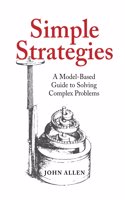 Simple Strategies: A Model-Based Guide to Solving Complex Problems