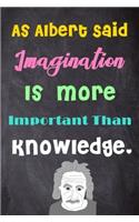 As Albert Said Imagination Is More Important Than Knowledge.