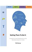 Getting Them To Get It: Strategies to teach Mathematics in the Secondary School so it sticks