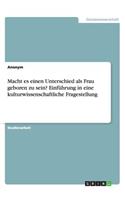 Macht es einen Unterschied als Frau geboren zu sein? Einführung in eine kulturwissenschaftliche Fragestellung