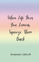 When Life Gives You Lemons, Squeeze Them Back