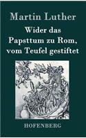 Wider das Papsttum zu Rom, vom Teufel gestiftet: (German)
