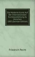 Die Moderne Kunst Auf Der Internationalen Kunstausstellung Zu Munchen 1883 (German Edition)