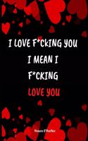 I LOVE F*CKING YOU I mean I F*CKING LOVE YOU