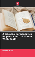 A situação hermenêutica na poesia de T. S. Eliot e W. B. Yeats