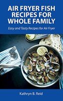 Air Fryer Fish Recipes for Whole Family: Easy and Tasty Recipes for Air Fryer