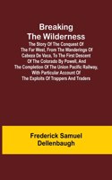 Breaking the Wilderness; The Story of the Conquest of the Far West, From the Wanderings of Cabeza de Vaca, to the First Descent of the Colorado by Powell, and the Completion of the Union Pacific Railway, With Particular Account of the Exploits of T