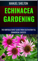 Echinacea Gardening Horticulturists Guide from Cultivation Till Commmercial Success: Unlocking Echinacea's Garden Magic, Expert Tips, Cultivation Techniques, Market Strategies, And Profitable Insights