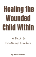 Healing the Wounded Child Within: A Path to Emotional Freedom
