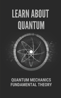 Learn About Quantum: Quantum Mechanics Fundamental Theory: Quantum Mechanics Fundamental Theory