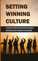 Setting Winning Culture: A Guide To Creating Revenue Growth And Reducing Expenses In Business: Business Culture