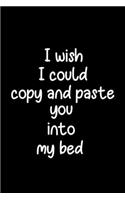 I Wish I Could Copy and Paste You Into My Bed: Valentine's day, Birthday, Wedding or Anniversary