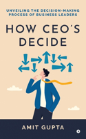 How CEO's Decide: Unveiling the Decision-Making Process of Business Leaders