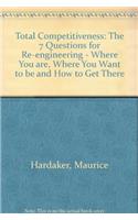 Total Competitiveness: The 7 Questions for Re-engineering - Where You are, Where You Want to be and How to Get There
