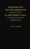 Roger Bacon and the Origins of Perspectiva in the Middle Ages: A Critical Edition & English Translation of Bacon's Perspectiva with Introduction and Not