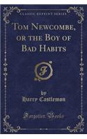 Tom Newcombe, or the Boy of Bad Habits (Classic Reprint)