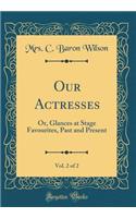 Our Actresses, Vol. 2 of 2: Or, Glances at Stage Favourites, Past and Present (Classic Reprint)