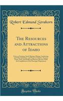 The Resources and Attractions of Idaho: Facts on Farming, Stock-Raising, Mining, Lumbering, and Other Industries, and Notes on Climate, Scenery, Game, Fish, and Health and Pleasure Resorts; With the Compliments of the Passenger Department