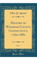 History of Windham County, Connecticut, 1760-1880, Vol. 2 (Classic Reprint)