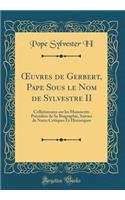 Oeuvres de Gerbert, Pape Sous Le Nom de Sylvestre II: Collationnï¿½es Sur Les Manuscrits Prï¿½cï¿½dï¿½es de Sa Biographie, Suivies de Notes Critiques Et Historiques (Classic Reprint): Collationnï¿½es Sur Les Manuscrits Prï¿½cï¿½dï¿½es de Sa Biographie, Suivies de Notes Critiques Et Historiques (Classic Reprint)