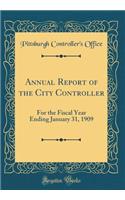 Annual Report of the City Controller: For the Fiscal Year Ending January 31, 1909 (Classic Reprint)
