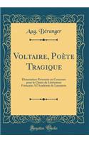 Voltaire, Poète Tragique: Dissertation Présentée au Concours pour la Chaire de Littérature Française A l'Académie de Lausanne (Classic Reprint)