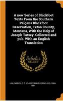 A new Series of Blackfoot Texts From the Southern Peigans Blackfoot Reservation, Teton County, Montana, With the Help of Joseph Tatsey, Collected and pub. With an English Translation