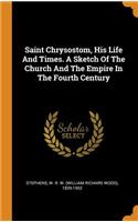 Saint Chrysostom, His Life and Times. a Sketch of the Church and the Empire in the Fourth Century