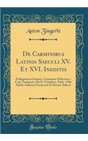De Carminibus Latinis Saeculi XV. Et XVI. Ineditis: Prolegomena Scripsit, Carminum Delectum e Cod. Oenipont. 644 Et Vindobon. Palat. 3506 Edidit, Indicem Nominum Et Rerum Adiecit (Classic Reprint)