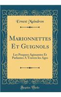 Marionnettes Et Guignols: Les Poupees Agissantes Et Parlantes A Travers les Ages (Classic Reprint)