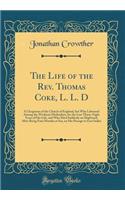 The Life of the Rev. Thomas Coke, L. L. D: A Clergyman of the Church of England, but Who Laboured Among the Wesleyan Methodists, for the Last Thirty-Eight Years of His Life, and Who Died Suddenly on Shipboard, After Being Four Months at Sea, on His
