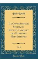 Le Conservateur Suisse, ou Recueil Complet des Étrennes Helvétiennes, Vol. 8 (Classic Reprint)
