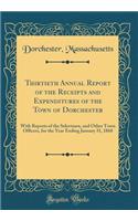 Thirtieth Annual Report of the Receipts and Expenditures of the Town of Dorchester: With Reports of the Selectmen, and Other Town Officers, for the Year Ending January 31, 1868 (Classic Reprint)
